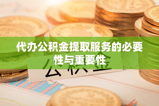 禄劝代办公积金提取服务的必要性与重要性