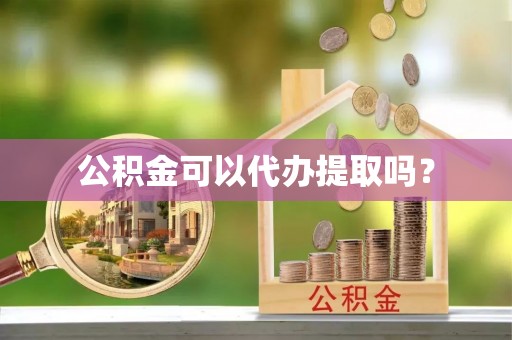 禄劝公积金可以代办提取吗？