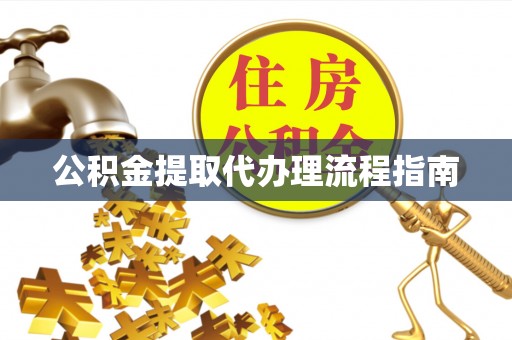 禄劝公积金提取代办理流程指南