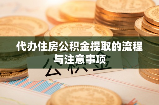 禄劝代办住房公积金提取的流程与注意事项