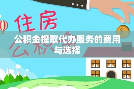 禄劝公积金提取代办服务的费用与选择