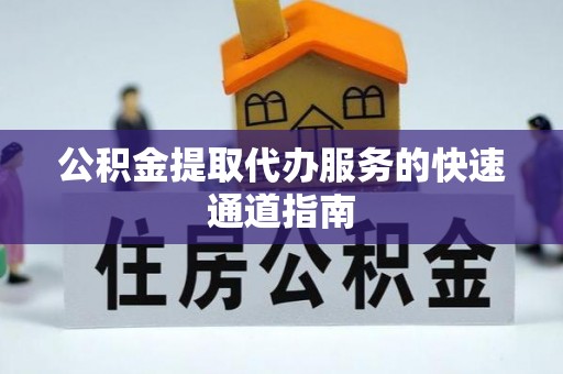 禄劝公积金提取代办服务的快速通道指南
