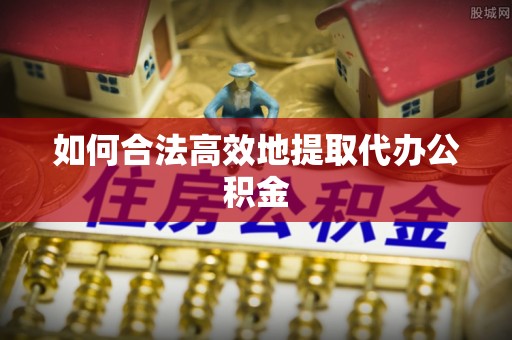 禄劝如何合法高效地提取代办公积金