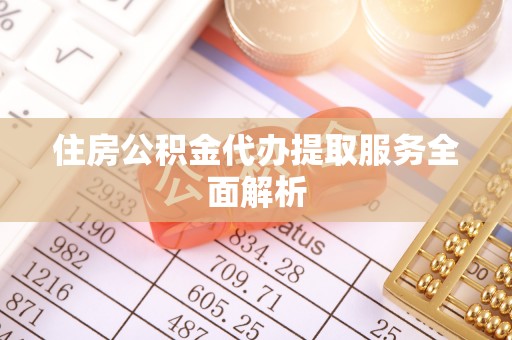禄劝住房公积金代办提取服务全面解析