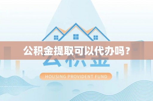 禄劝公积金提取可以代办吗？