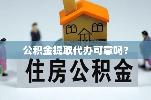 禄劝公积金提取代办可靠吗？