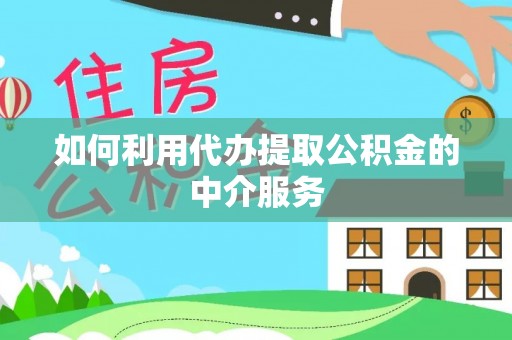 禄劝如何利用代办提取公积金的中介服务