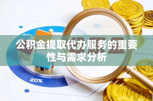 禄劝公积金提取代办服务的重要性与需求分析