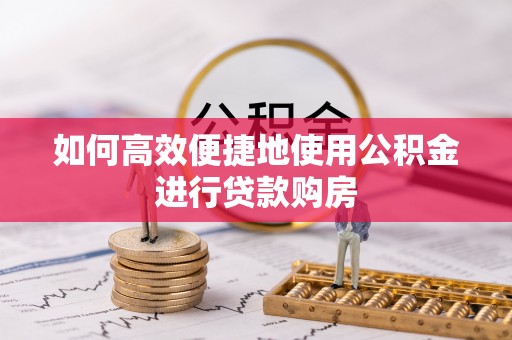 禄劝如何高效便捷地使用公积金进行贷款购房