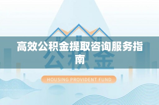 禄劝高效公积金提取咨询服务指南