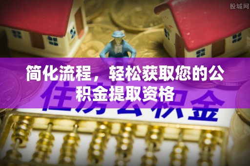 禄劝简化流程，轻松获取您的公积金提取资格