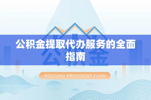 禄劝公积金提取代办服务的全面指南