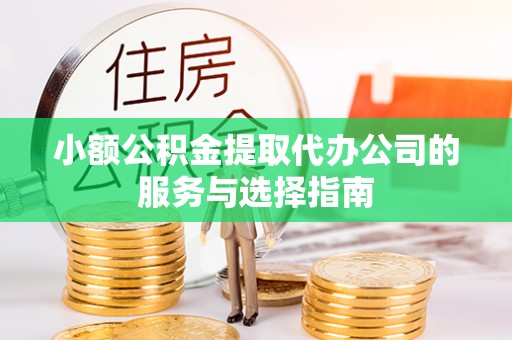 禄劝小额公积金提取代办公司的服务与选择指南