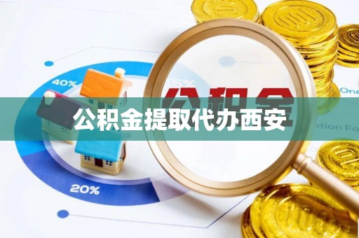 禄劝公积金提取代办西安