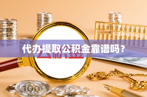 禄劝代办提取公积金靠谱吗？