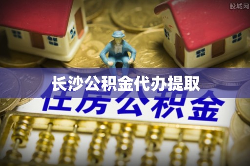 禄劝长沙公积金代办提取