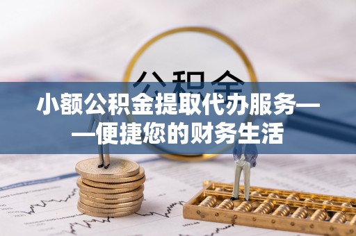 禄劝小额公积金提取代办服务——便捷您的财务生活