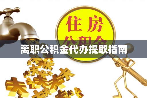 禄劝离职公积金代办提取指南