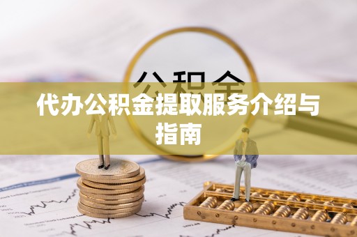 禄劝代办公积金提取服务介绍与指南